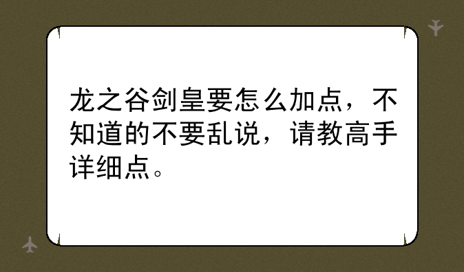 龙之谷剑皇要怎么加点，不知道的不要乱说，请教高手详细点。