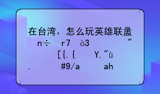 在台湾，怎么玩英雄联盟国服，客户端已经下了，但是连接不上，求详细步骤！