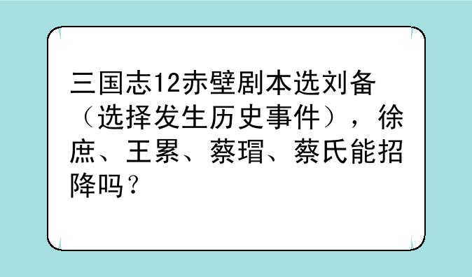 三国志12赤壁剧本选刘备（选择发生历史事件），徐庶、王累、蔡瑁、蔡氏能招降吗？