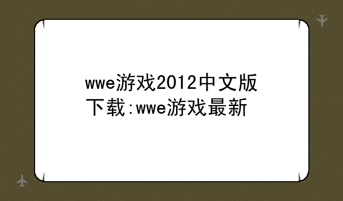 wwe游戏2012中文版下载:wwe游戏最新