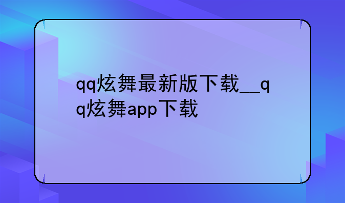qq炫舞最新版下载__qq炫舞app下载