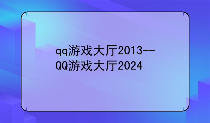 qq游戏大厅2013--QQ游戏大厅2024