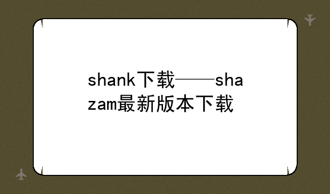 shank下载——shazam最新版本下载