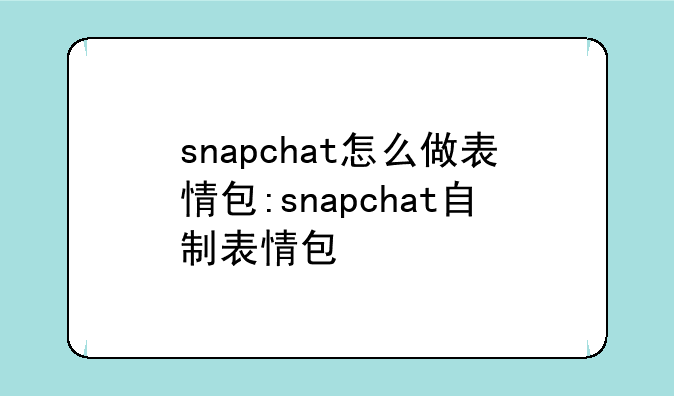 snapchat怎么做表情包:snapchat自制表情包