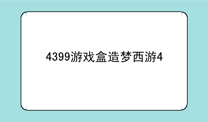4399游戏盒造梦西游4