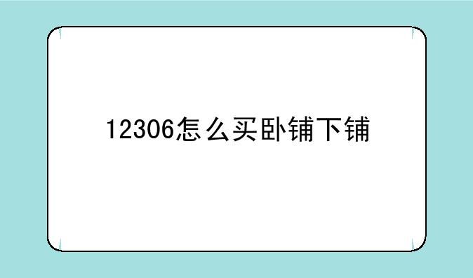 12306怎么买卧铺下铺