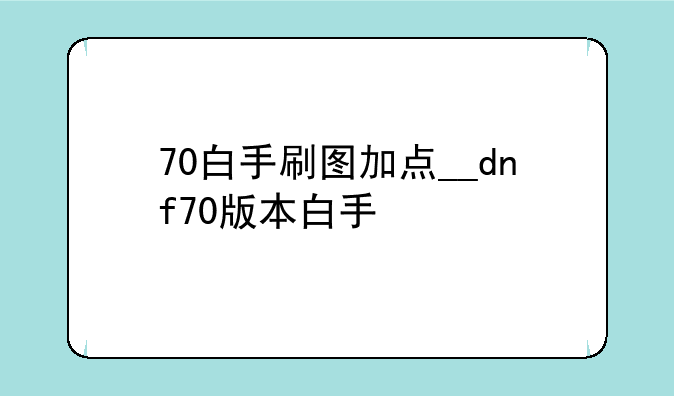 70白手刷图加点__dnf70版本白手