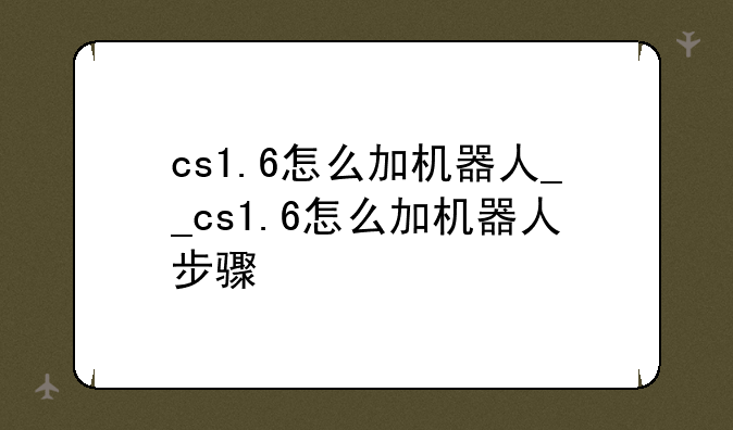 cs1.6怎么加机器人__cs1.6怎么加机器人步骤