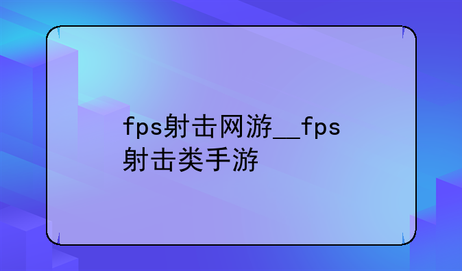 fps射击网游__fps射击类手游