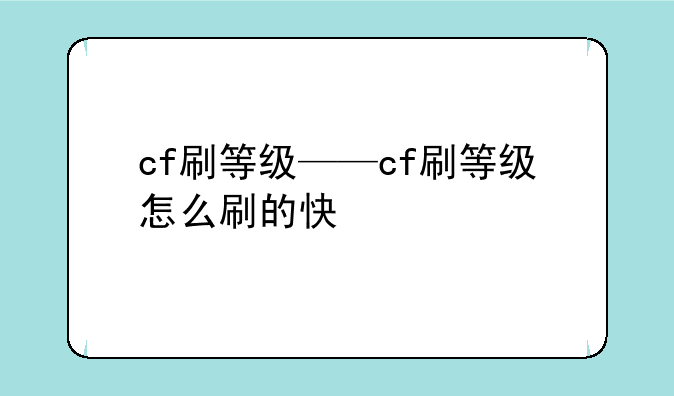 cf刷等级——cf刷等级怎么刷的快
