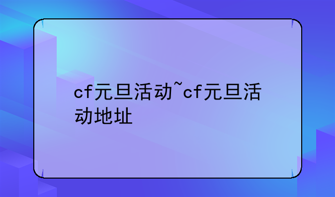 cf元旦活动~cf元旦活动地址