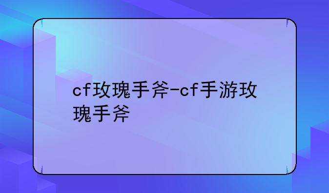 cf玫瑰手斧-cf手游玫瑰手斧