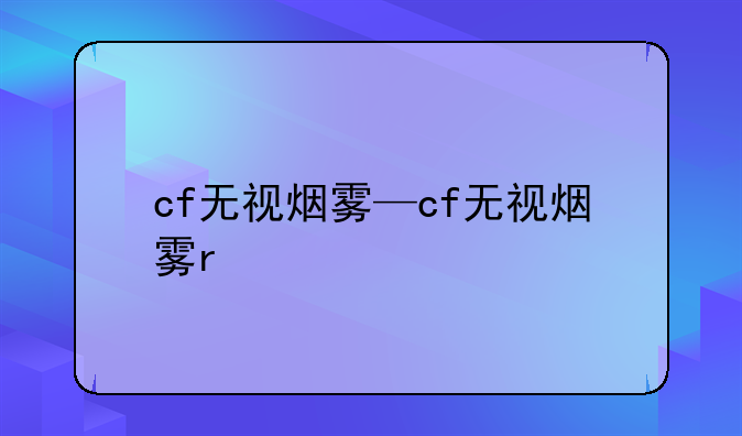 cf无视烟雾—cf无视烟雾r