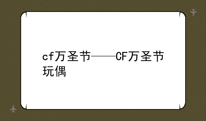 cf万圣节——CF万圣节玩偶