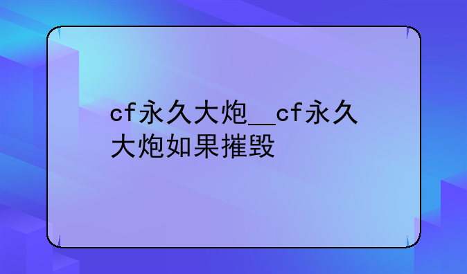 cf永久大炮__cf永久大炮如果摧毁