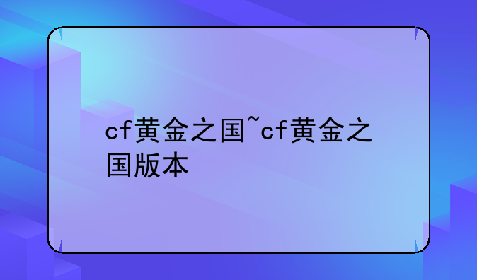 cf黄金之国~cf黄金之国版本