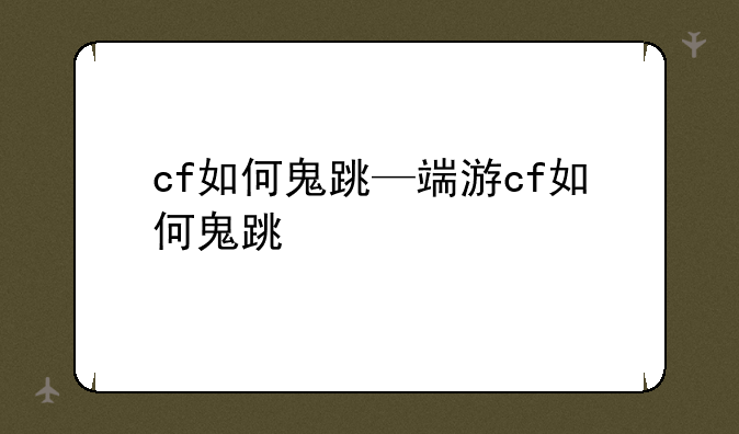 cf如何鬼跳—端游cf如何鬼跳