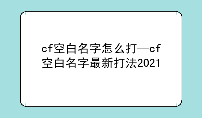 cf空白名字怎么打—cf空白名字最新打法2021