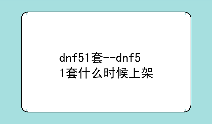 dnf51套--dnf51套什么时候上架