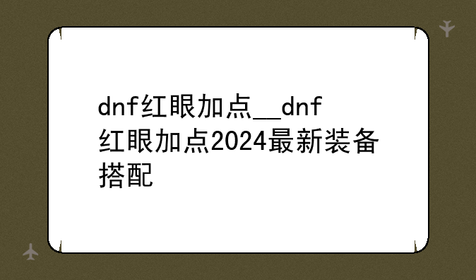 dnf红眼加点__dnf红眼加点2024最新装备搭配