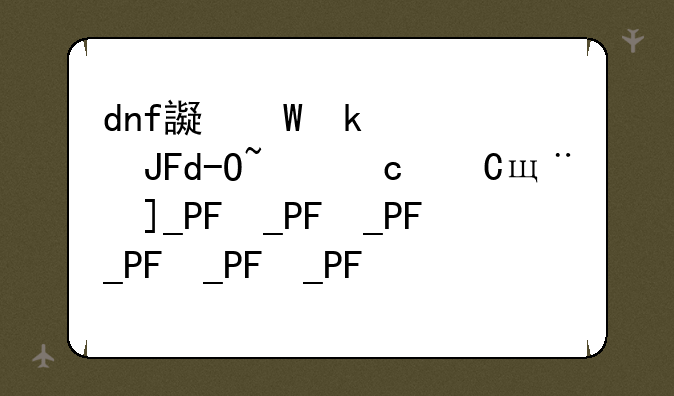 dnf远古三~dnf远古三异界掉落表图