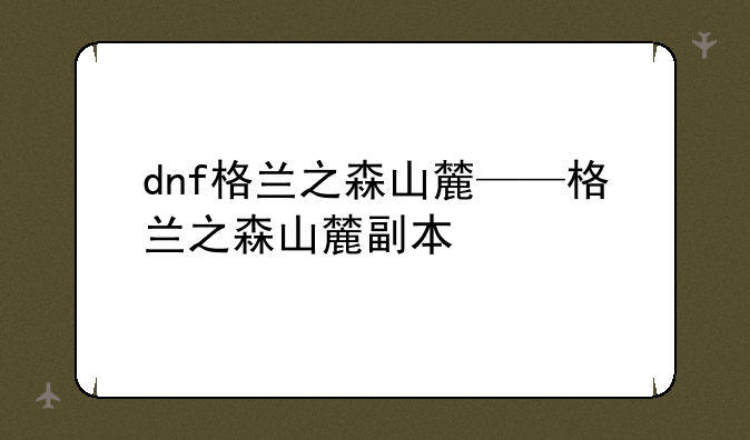 dnf格兰之森山麓——格兰之森山麓副本