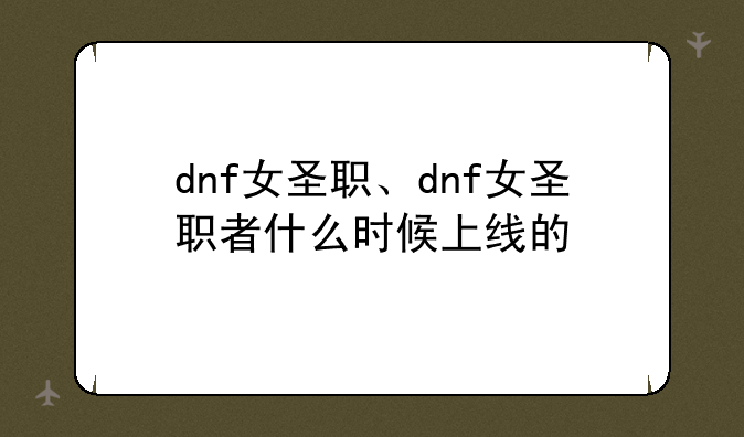 dnf女圣职、dnf女圣职者什么时候上线的