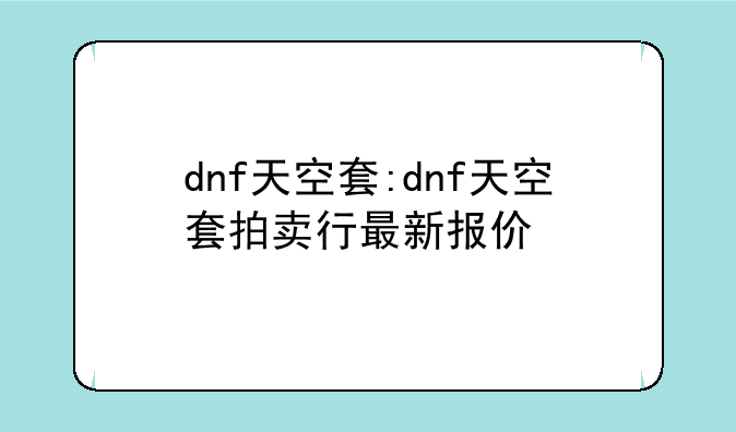 dnf天空套:dnf天空套拍卖行最新报价