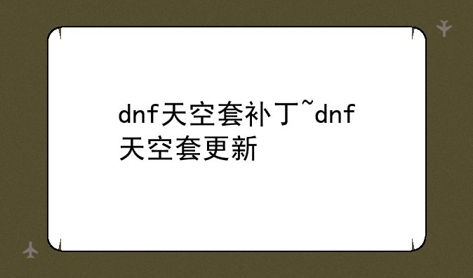 dnf天空套补丁~dnf天空套更新