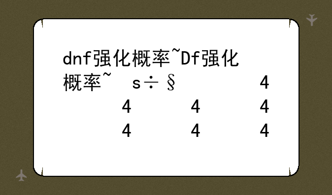 dnf强化概率~Dnf强化概率瞎写的吗