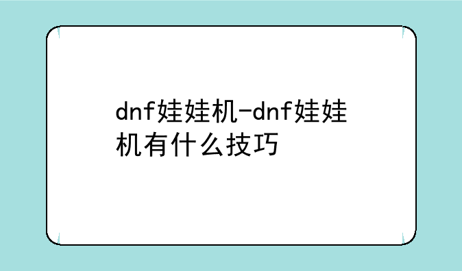 dnf娃娃机-dnf娃娃机有什么技巧