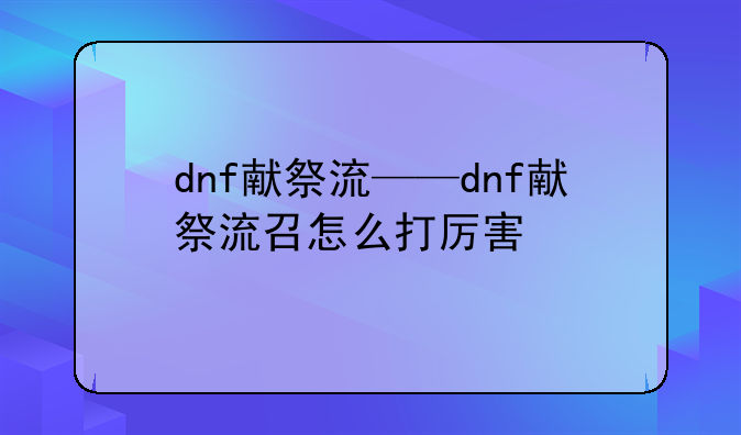 dnf献祭流——dnf献祭流召怎么打厉害
