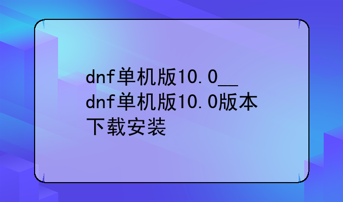 dnf单机版10.0__dnf单机版10.0版本下载安装