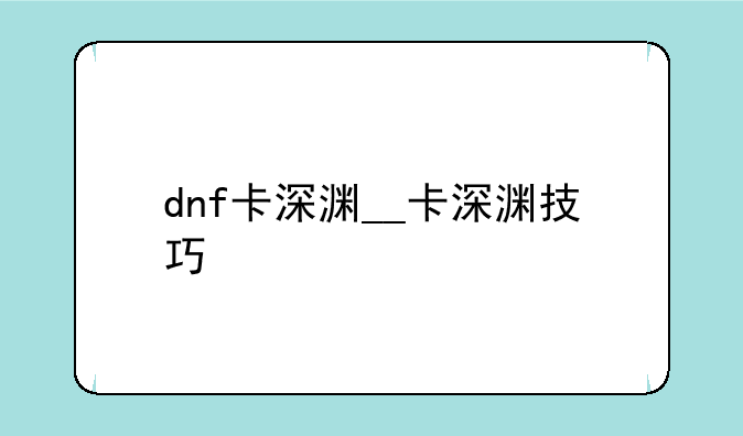 dnf卡深渊__卡深渊技巧