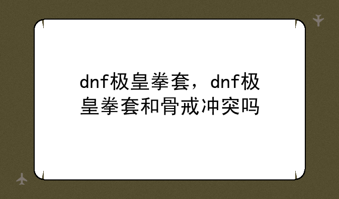 dnf极皇拳套，dnf极皇拳套和骨戒冲突吗