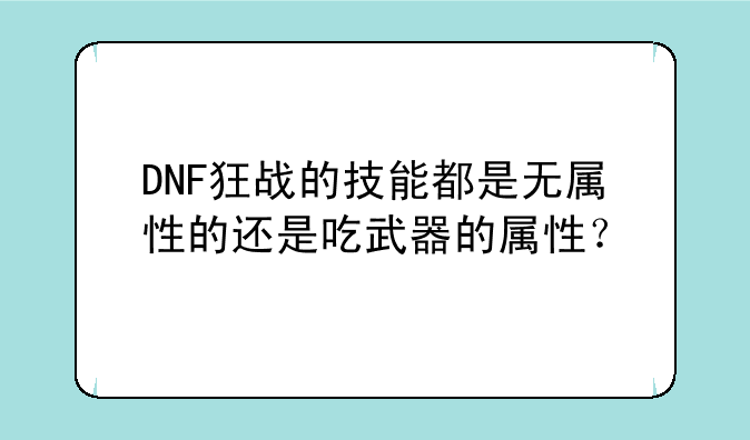 DNF狂战的技能都是无属性的还是吃武器的属性？