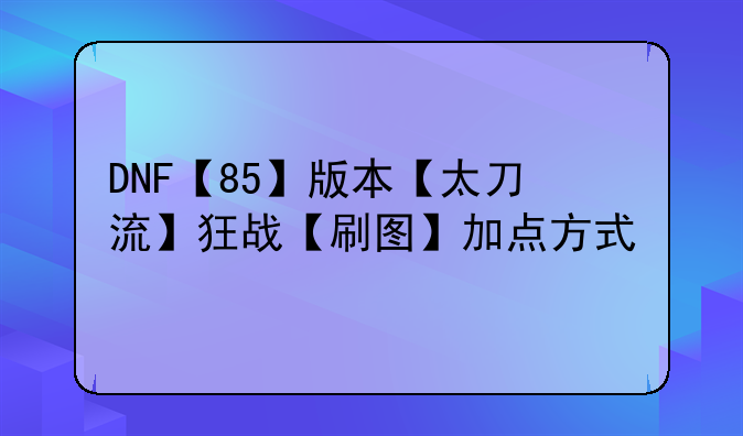 DNF【85】版本【太刀流】狂战【刷图】加点方式