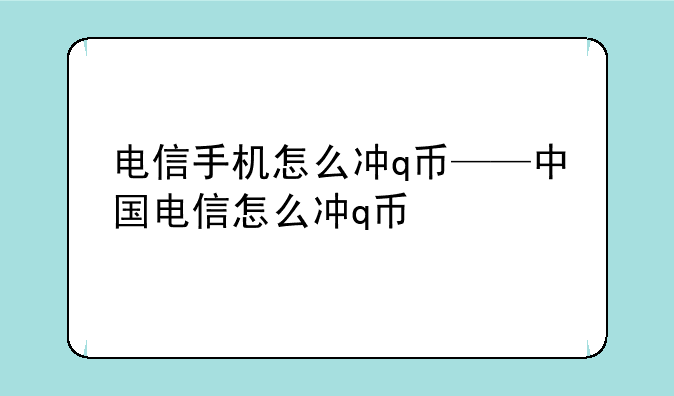 电信手机怎么冲q币——中国电信怎么冲q币