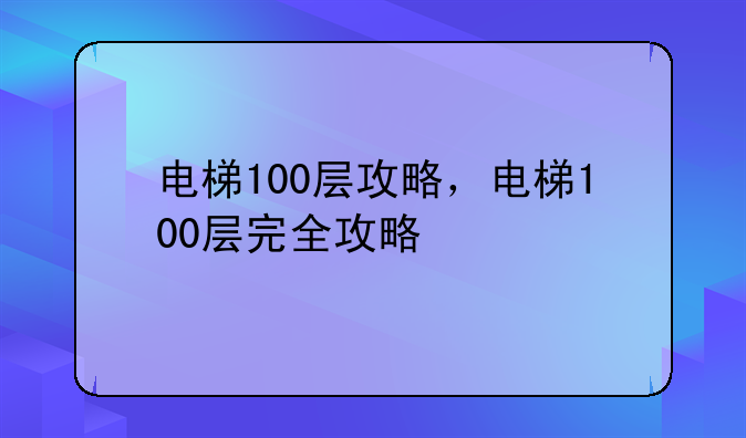 电梯100层攻略，电梯100层完全攻略