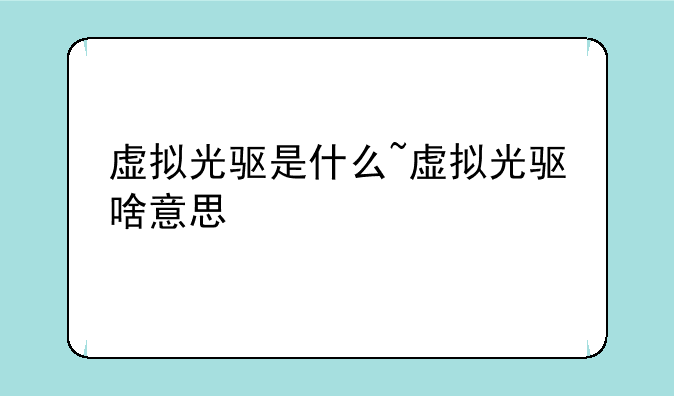 虚拟光驱是什么~虚拟光驱啥意思