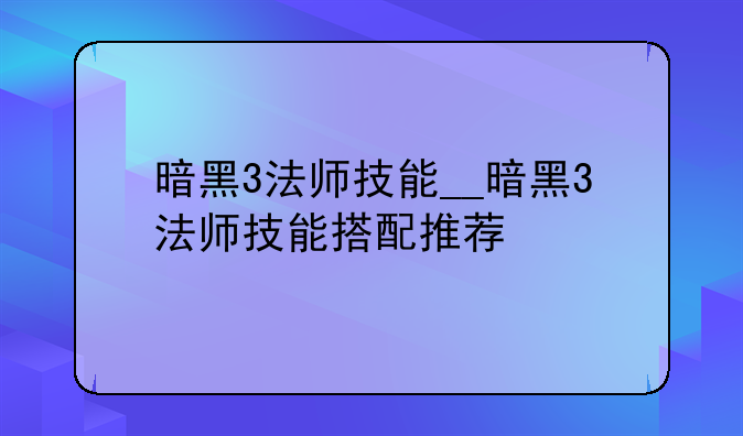 暗黑3法师技能__暗黑3法师技能搭配推荐