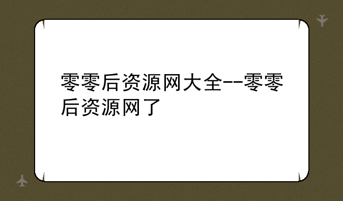 零零后资源网大全--零零后资源网了