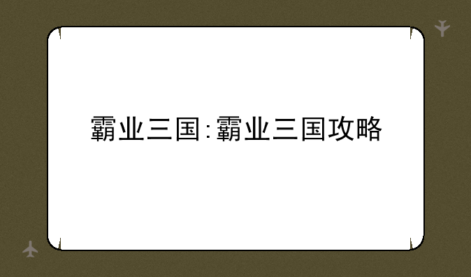 霸业三国:霸业三国攻略