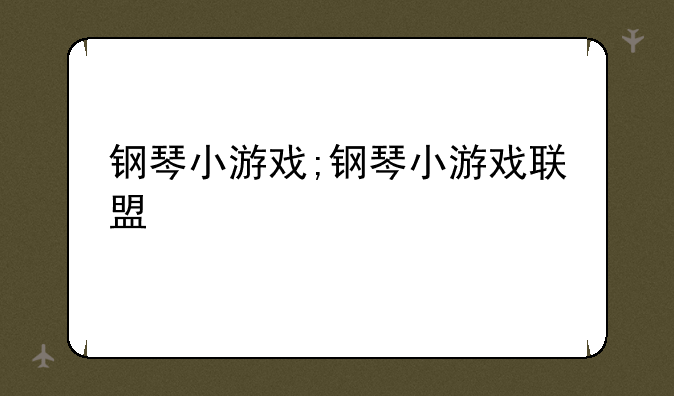 钢琴小游戏;钢琴小游戏联盟