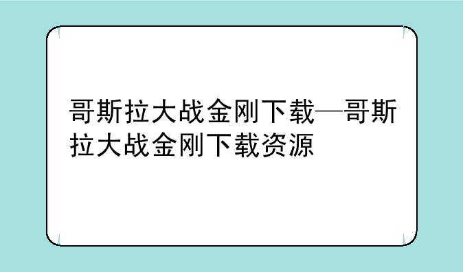哥斯拉大战金刚下载—哥斯拉大战金刚下载资源