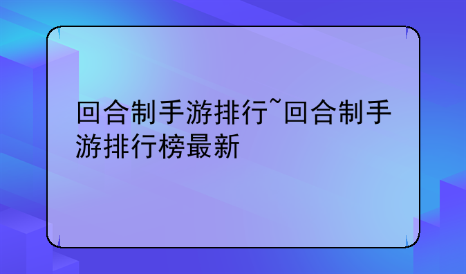 回合制手游排行~回合制手游排行榜最新