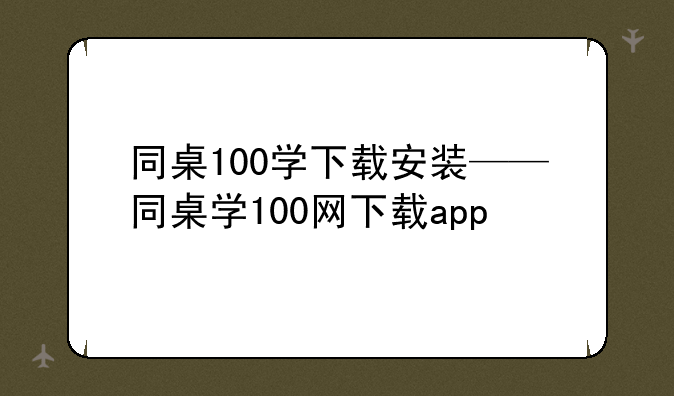 同桌100学下载安装——同桌学100网下载app