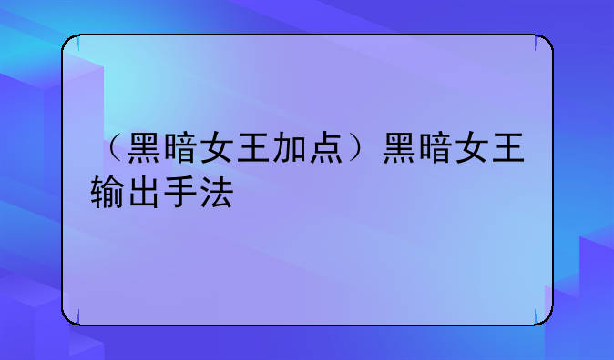 （黑暗女王加点）黑暗女王输出手法