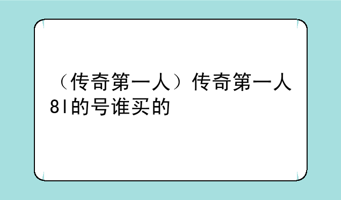 （传奇第一人）传奇第一人8l的号谁买的