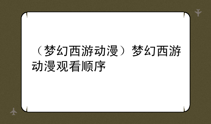 （梦幻西游动漫）梦幻西游动漫观看顺序